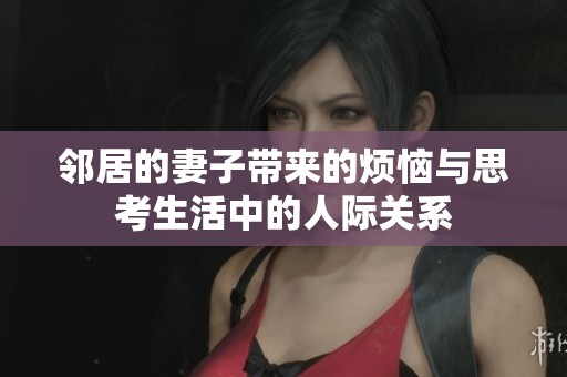 邻居的妻子带来的烦恼与思考生活中的人际关系