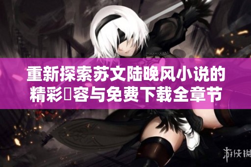 重新探索苏文陆晚风小说的精彩內容与免费下载全章节资源