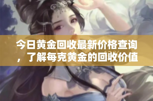 今日黄金回收最新价格查询，了解每克黄金的回收价值是多少