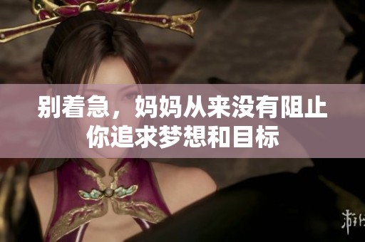 别着急，妈妈从来没有阻止你追求梦想和目标