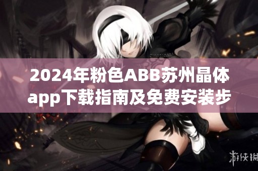 2024年粉色ABB苏州晶体app下载指南及免费安装步骤详解