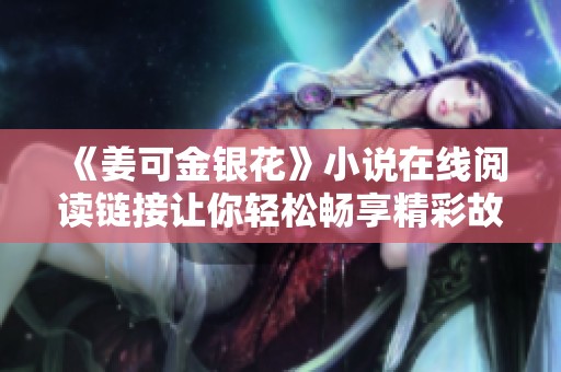 《姜可金银花》小说在线阅读链接让你轻松畅享精彩故事内容