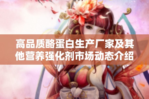 高品质酪蛋白生产厂家及其他营养强化剂市场动态介绍