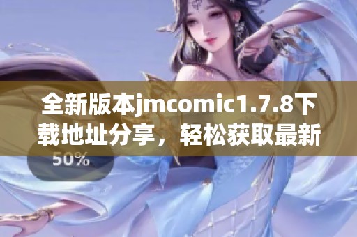 全新版本jmcomic1.7.8下载地址分享，轻松获取最新漫画内容与功能体验