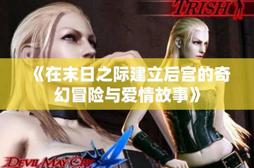 《在末日之际建立后宫的奇幻冒险与爱情故事》