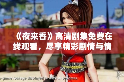 《夜来香》高清剧集免费在线观看，尽享精彩剧情与情感纠葛体验