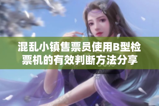 混乱小镇售票员使用B型检票机的有效判断方法分享