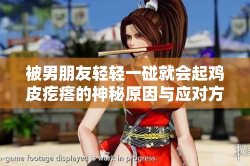 被男朋友轻轻一碰就会起鸡皮疙瘩的神秘原因与应对方法探讨