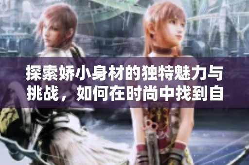 探索娇小身材的独特魅力与挑战，如何在时尚中找到自我表达的方式
