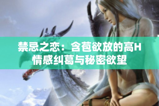 禁忌之恋：含苞欲放的高H情感纠葛与秘密欲望