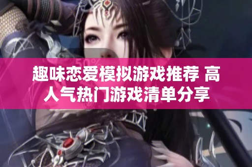 趣味恋爱模拟游戏推荐 高人气热门游戏清单分享