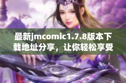 最新jmcomic1.7.8版本下载地址分享，让你轻松享受漫画阅读乐趣的最佳选择