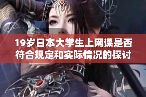19岁日本大学生上网课是否符合规定和实际情况的探讨