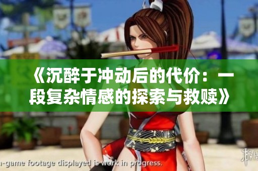 《沉醉于冲动后的代价：一段复杂情感的探索与救赎》