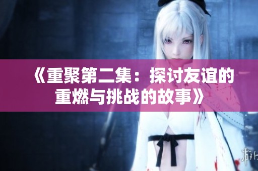 《重聚第二集：探讨友谊的重燃与挑战的故事》