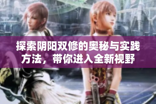探索阴阳双修的奥秘与实践方法，带你进入全新视野