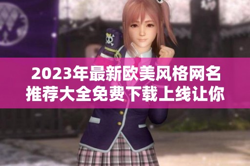 2023年最新欧美风格网名推荐大全免费下载上线让你轻松取名