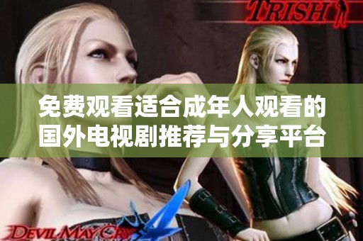 免费观看适合成年人观看的国外电视剧推荐与分享平台