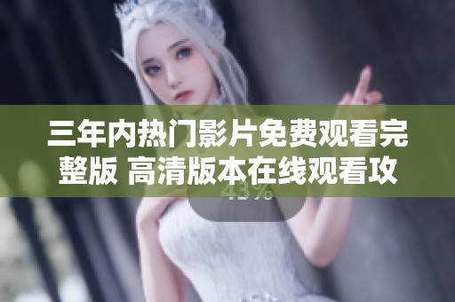 三年内热门影片免费观看完整版 高清版本在线观看攻略与推荐