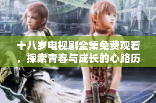 十八岁电视剧全集免费观看，探索青春与成长的心路历程