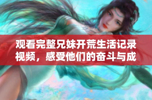 观看完整兄妹开荒生活记录视频，感受他们的奋斗与成长