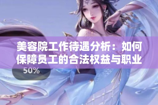 美容院工作待遇分析：如何保障员工的合法权益与职业发展