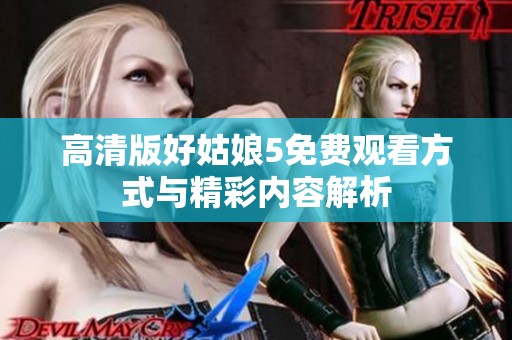 高清版好姑娘5免费观看方式与精彩内容解析