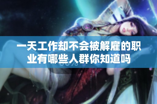 一天工作却不会被解雇的职业有哪些人群你知道吗