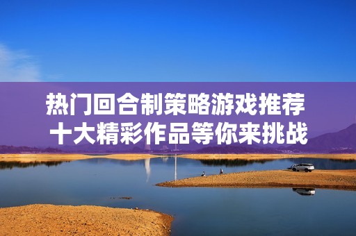 热门回合制策略游戏推荐 十大精彩作品等你来挑战