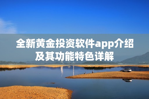全新黄金投资软件app介绍及其功能特色详解