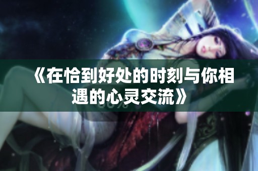 《在恰到好处的时刻与你相遇的心灵交流》
