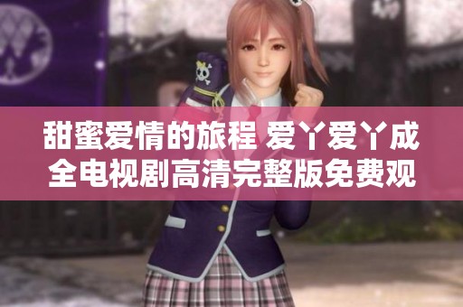 甜蜜爱情的旅程 爱丫爱丫成全电视剧高清完整版免费观看