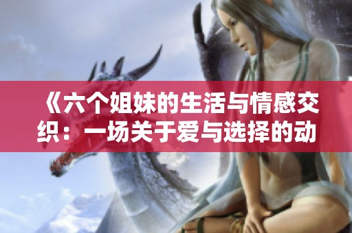《六个姐妹的生活与情感交织：一场关于爱与选择的动人故事》