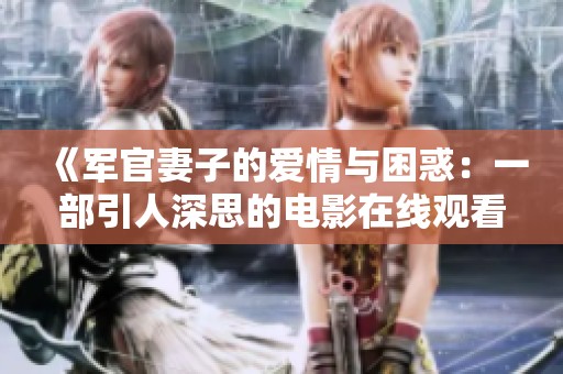 《军官妻子的爱情与困惑：一部引人深思的电影在线观看》