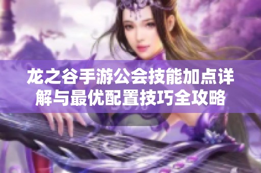 龙之谷手游公会技能加点详解与最优配置技巧全攻略