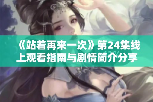 《站着再来一次》第24集线上观看指南与剧情简介分享