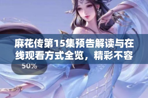 麻花传第15集预告解读与在线观看方式全览，精彩不容错过！