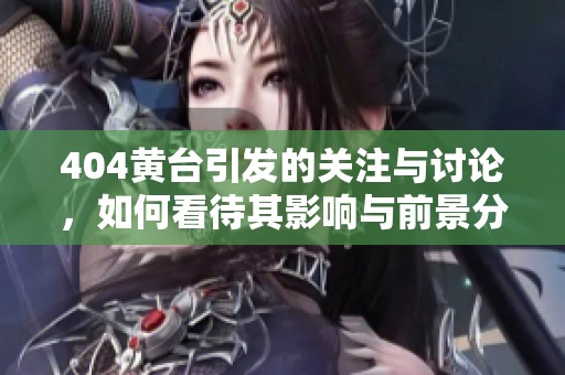 404黄台引发的关注与讨论，如何看待其影响与前景分析