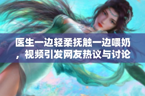医生一边轻柔抚触一边喂奶，视频引发网友热议与讨论