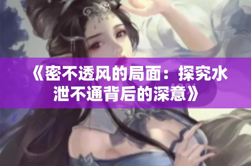 《密不透风的局面：探究水泄不通背后的深意》