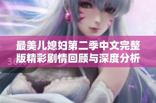 最美儿媳妇第二季中文完整版精彩剧情回顾与深度分析