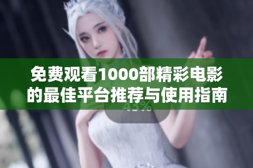 免费观看1000部精彩电影的最佳平台推荐与使用指南