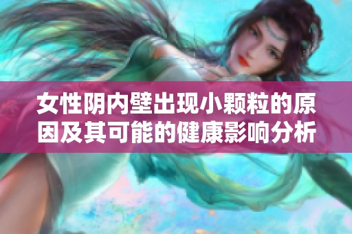 女性阴内壁出现小颗粒的原因及其可能的健康影响分析