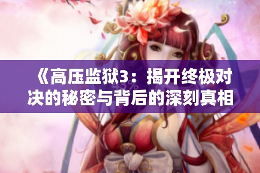 《高压监狱3：揭开终极对决的秘密与背后的深刻真相》