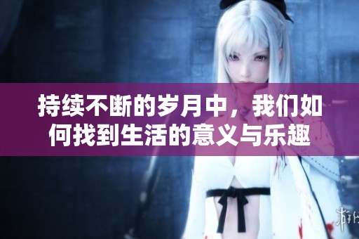 持续不断的岁月中，我们如何找到生活的意义与乐趣