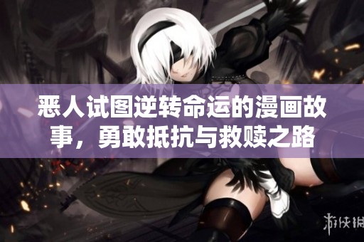 恶人试图逆转命运的漫画故事，勇敢抵抗与救赎之路