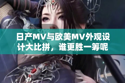 日产MV与欧美MV外观设计大比拼，谁更胜一筹呢