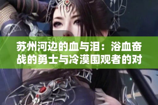 苏州河边的血与泪：浴血奋战的勇士与冷漠围观者的对峙
