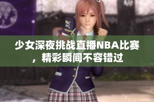 少女深夜挑战直播NBA比赛，精彩瞬间不容错过