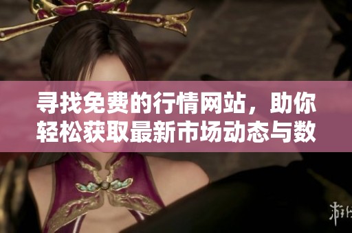 寻找免费的行情网站，助你轻松获取最新市场动态与数据分析